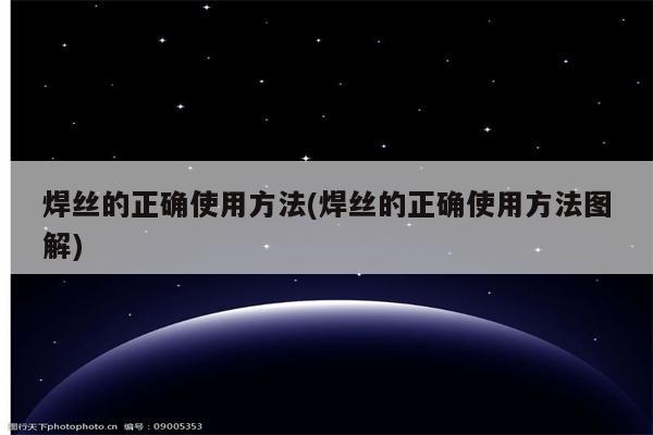 焊丝的正确使用方法(焊丝的正确使用方法图解)