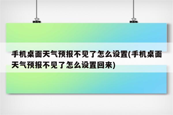 手机桌面天气预报不见了怎么设置(手机桌面天气预报不见了怎么设置回来)