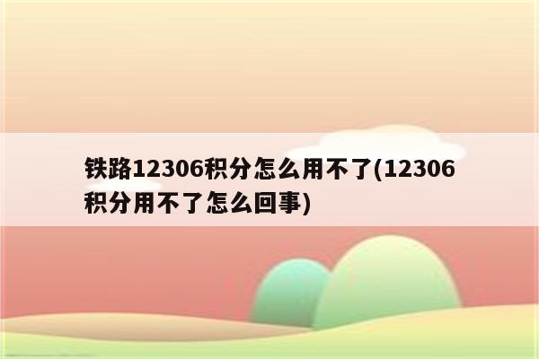 铁路12306积分怎么用不了(12306积分用不了怎么回事)