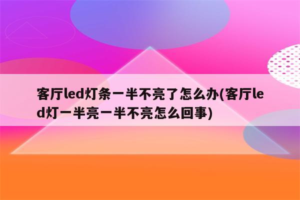 客厅led灯条一半不亮了怎么办(客厅led灯一半亮一半不亮怎么回事)