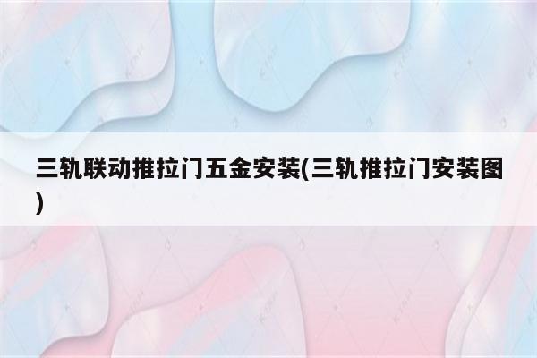 三轨联动推拉门五金安装(三轨推拉门安装图)