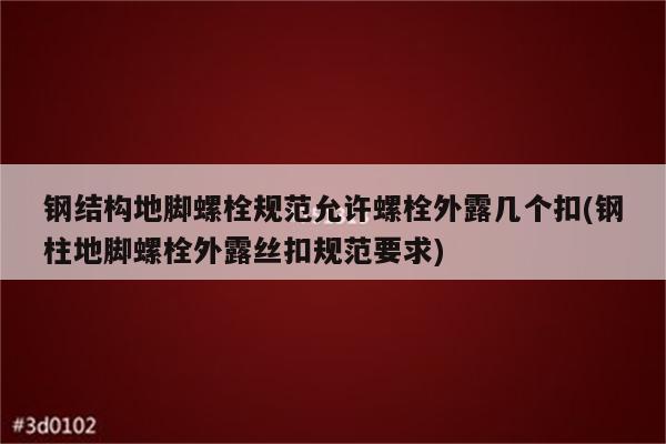 钢结构地脚螺栓规范允许螺栓外露几个扣(钢柱地脚螺栓外露丝扣规范要求)