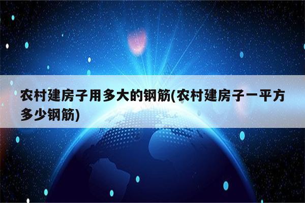 农村建房子用多大的钢筋(农村建房子一平方多少钢筋)