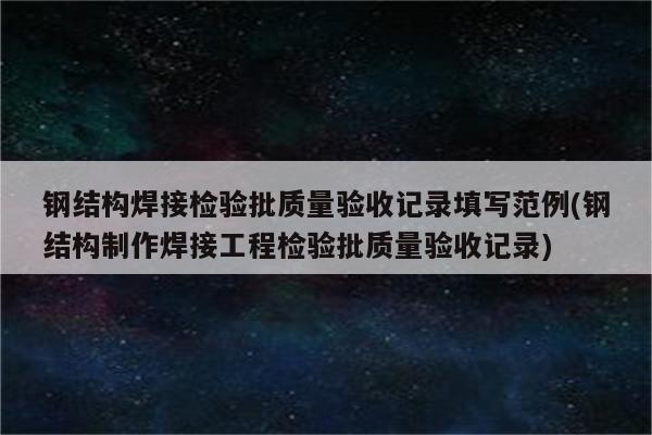 钢结构焊接检验批质量验收记录填写范例(钢结构制作焊接工程检验批质量验收记录)