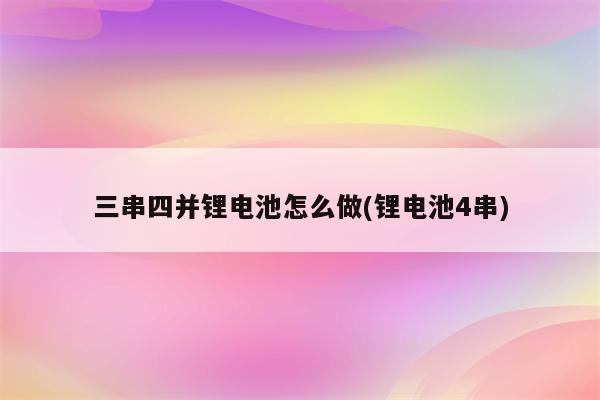 三串四并锂电池怎么做(锂电池4串)