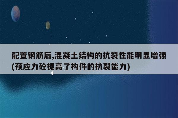 配置钢筋后,混凝土结构的抗裂性能明显增强(预应力砼提高了构件的抗裂能力)