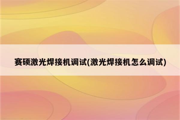 赛硕激光焊接机调试(激光焊接机怎么调试)