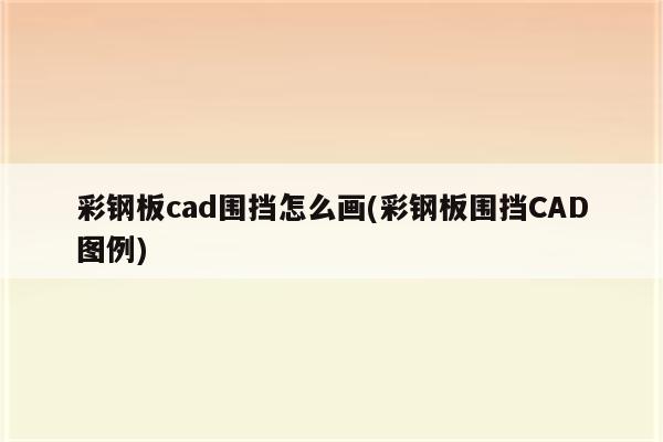 彩钢板cad围挡怎么画(彩钢板围挡CAD图例)