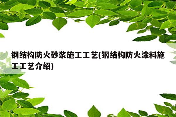 钢结构防火砂浆施工工艺(钢结构防火涂料施工工艺介绍)