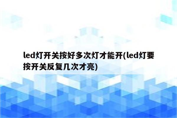 led灯开关按好多次灯才能开(led灯要按开关反复几次才亮)