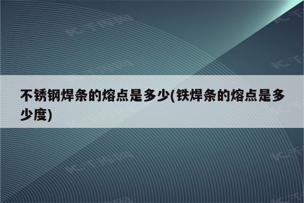 不锈钢焊条的熔点是多少(铁焊条的熔点是多少度)