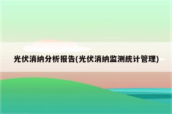 光伏消纳分析报告(光伏消纳监测统计管理)