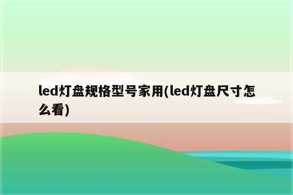 led灯盘规格型号家用(led灯盘尺寸怎么看)