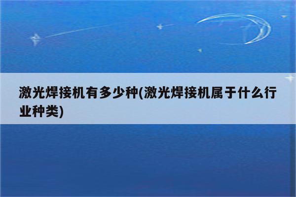 激光焊接机有多少种(激光焊接机属于什么行业种类)