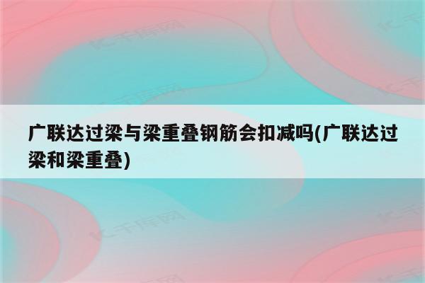 广联达过梁与梁重叠钢筋会扣减吗(广联达过梁和梁重叠)