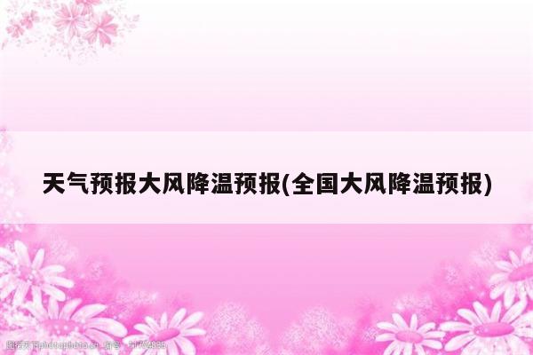 天气预报大风降温预报(全国大风降温预报)