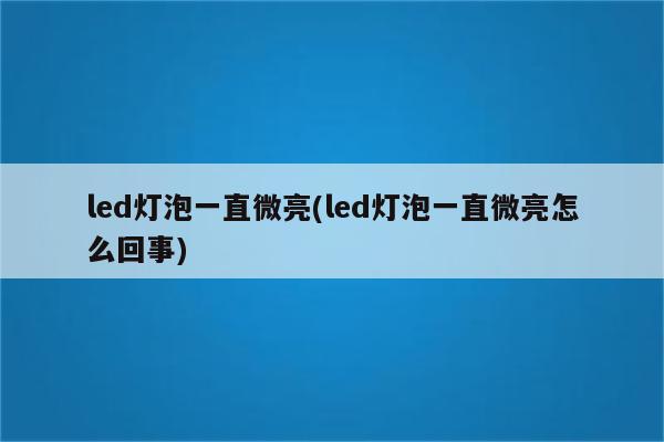 led灯泡一直微亮(led灯泡一直微亮怎么回事)