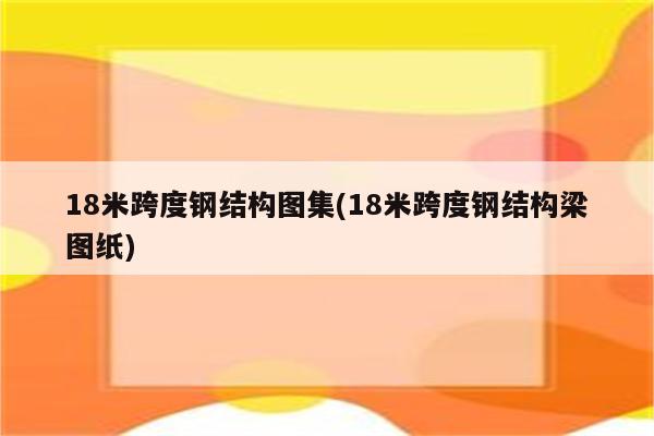 18米跨度钢结构图集(18米跨度钢结构梁图纸)