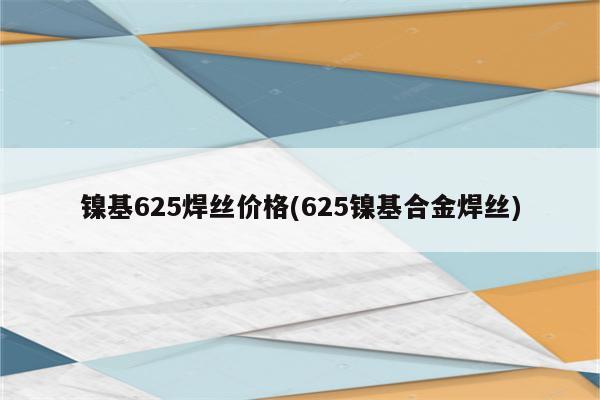 镍基625焊丝价格(625镍基合金焊丝)