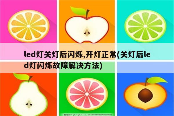 led灯关灯后闪烁,开灯正常(关灯后led灯闪烁故障解决方法)