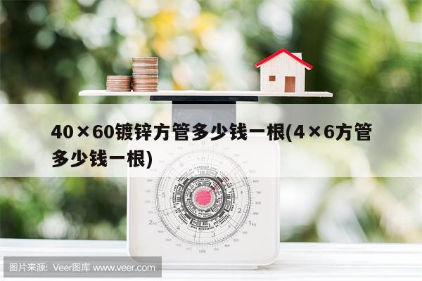 40×60镀锌方管多少钱一根(4×6方管多少钱一根)