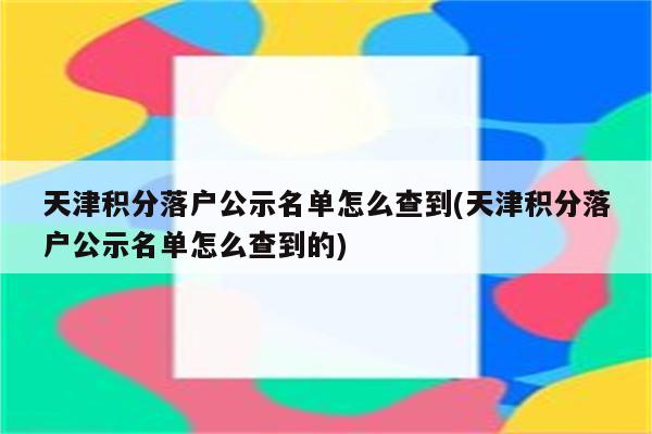 天津积分落户公示名单怎么查到(天津积分落户公示名单怎么查到的)