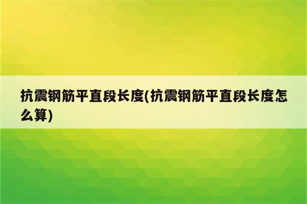 抗震钢筋平直段长度(抗震钢筋平直段长度怎么算)