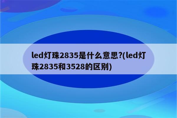 led灯珠2835是什么意思?(led灯珠2835和3528的区别)