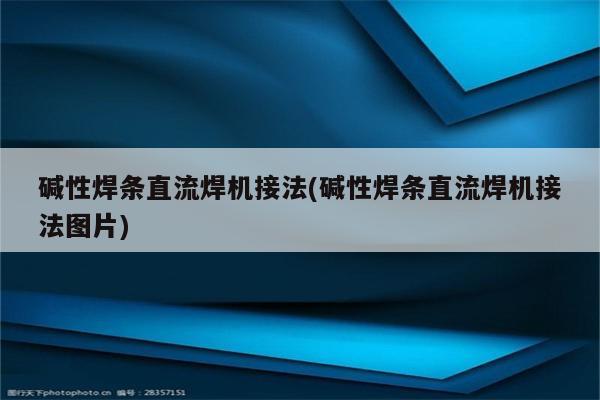 碱性焊条直流焊机接法(碱性焊条直流焊机接法图片)