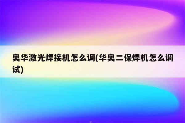 奥华激光焊接机怎么调(华奥二保焊机怎么调试)