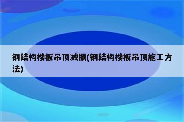 钢结构楼板吊顶减振(钢结构楼板吊顶施工方法)