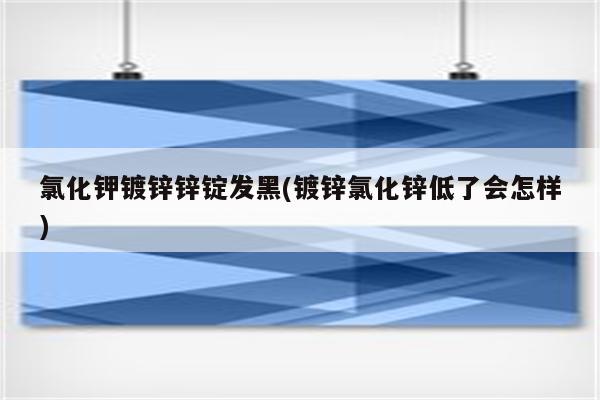 氯化钾镀锌锌锭发黑(镀锌氯化锌低了会怎样)