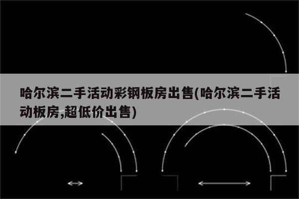 哈尔滨二手活动彩钢板房出售(哈尔滨二手活动板房,超低价出售)