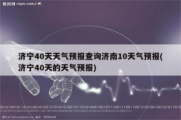 济宁40天天气预报查询济南10天气预报(济宁40天的天气预报)