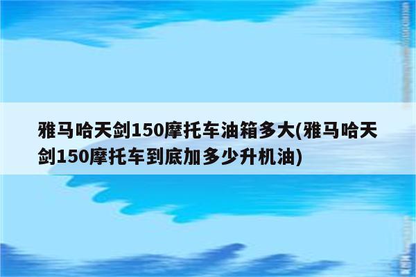 雅马哈天剑150摩托车油箱多大(雅马哈天剑150摩托车到底加多少升机油)