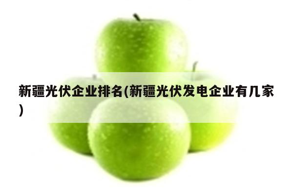 新疆光伏企业排名(新疆光伏发电企业有几家)