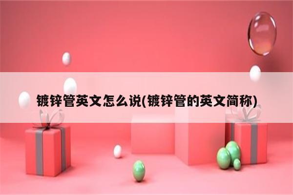 镀锌管英文怎么说(镀锌管的英文简称)