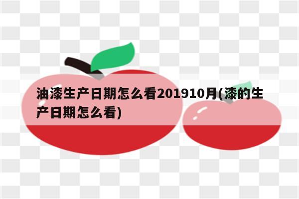 油漆生产日期怎么看201910月(漆的生产日期怎么看)