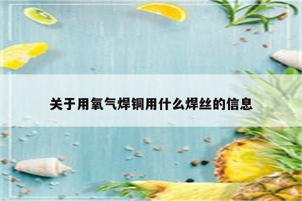 关于用氧气焊铜用什么焊丝的信息