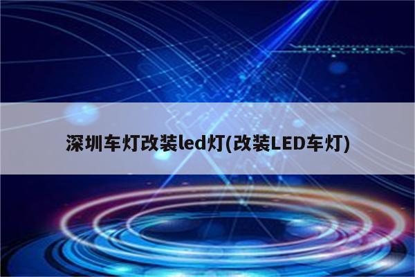 深圳车灯改装led灯(改装LED车灯)