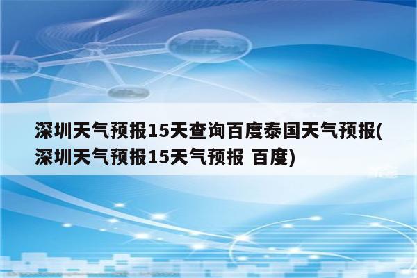 深圳天气预报15天查询百度泰国天气预报(深圳天气预报15天气预报 百度)