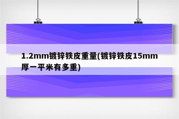 1.2mm镀锌铁皮重量(镀锌铁皮15mm厚一平米有多重)