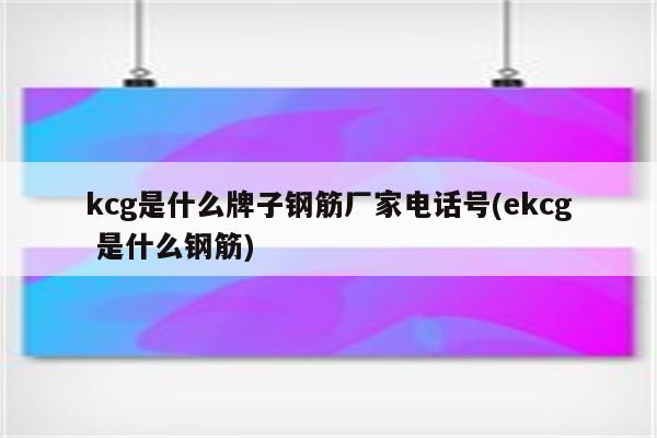 kcg是什么牌子钢筋厂家电话号(ekcg 是什么钢筋)