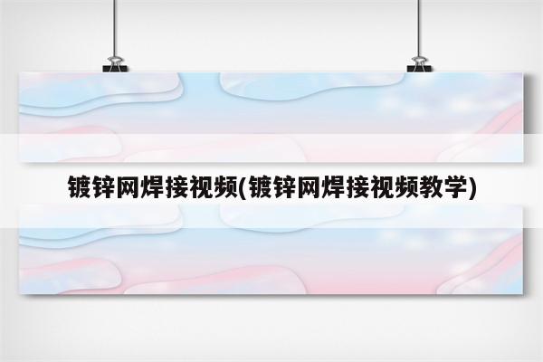 镀锌网焊接视频(镀锌网焊接视频教学)