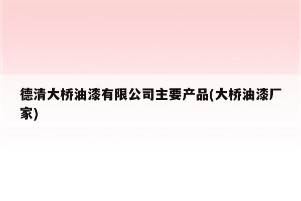 德清大桥油漆有限公司主要产品(大桥油漆厂家)