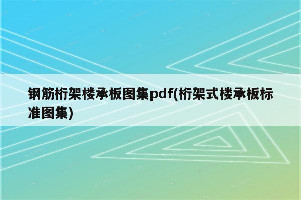 钢筋桁架楼承板图集pdf(桁架式楼承板标准图集)