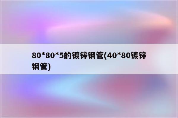 80*80*5的镀锌钢管(40*80镀锌钢管)