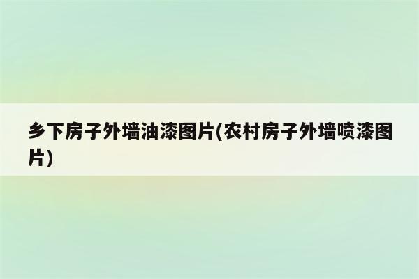 乡下房子外墙油漆图片(农村房子外墙喷漆图片)