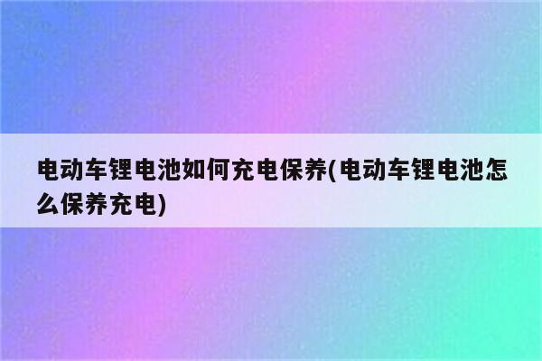 电动车锂电池如何充电保养(电动车锂电池怎么保养充电)