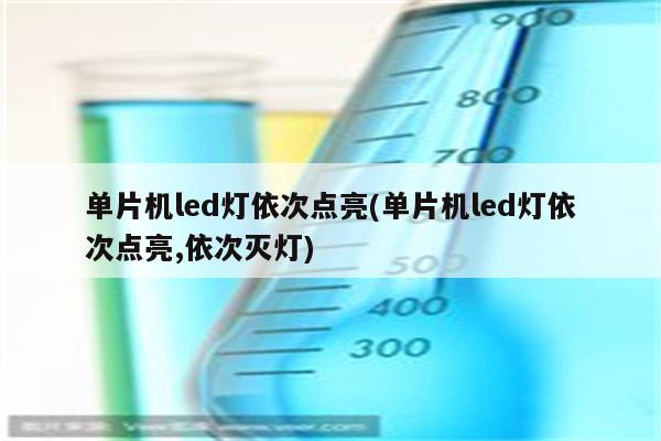 单片机led灯依次点亮(单片机led灯依次点亮,依次灭灯)